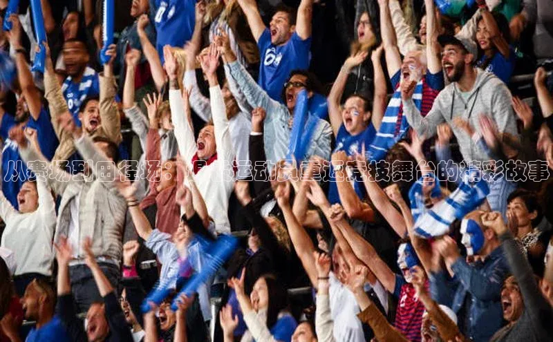 从赛场到田径场：退役运动员重返竞技舞台的精彩故事